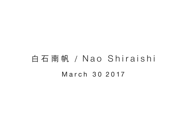 白石南帆 / Nao Shiraishi March 30 2017